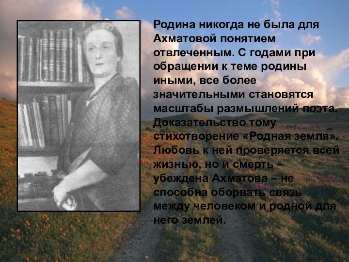 Родина никогда не была для Ахматовой понятием отвлеченным. С годами при обращении