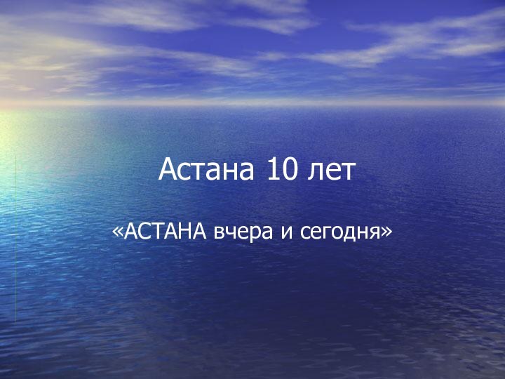 Астана 10 лет«АСТАНА вчера и сегодня»