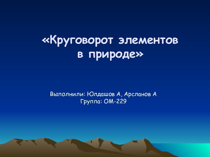 «Круговорот элементов в природе»Выполнили: Юлдашов А, Арсланов А Группа: ОМ-229