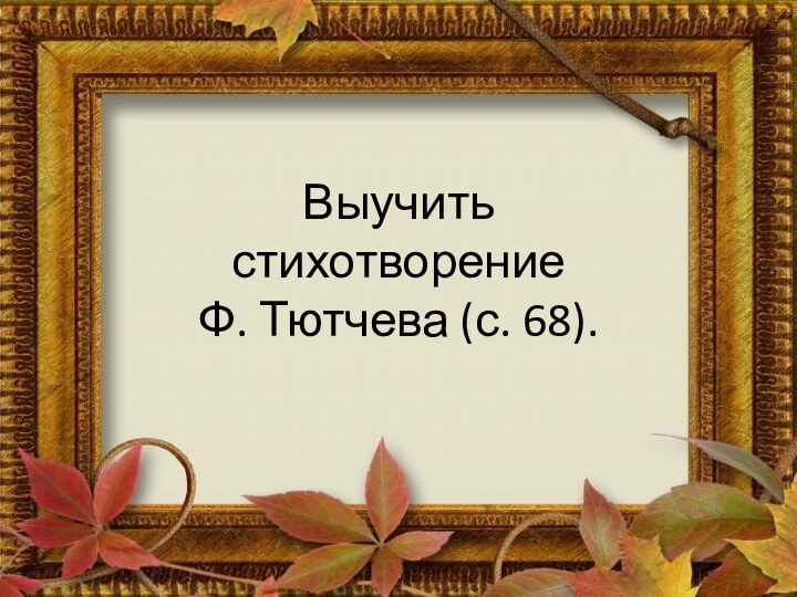 Выучить стихотворение Ф. Тютчева (с. 68).