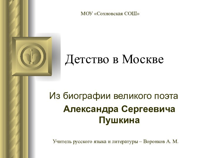 Детство в МосквеИз биографии великого поэта Александра Сергеевича ПушкинаМОУ «Сохновская СОШ» Учитель