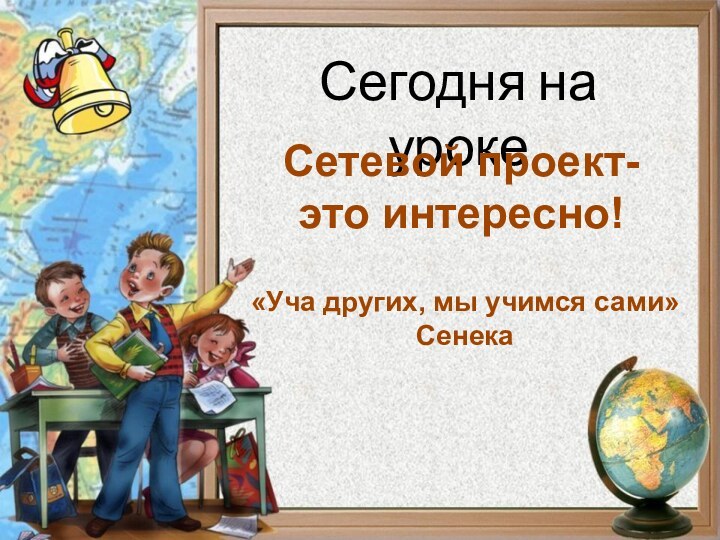 Сетевой проект-это интересно!«Уча других, мы учимся сами»Сенека