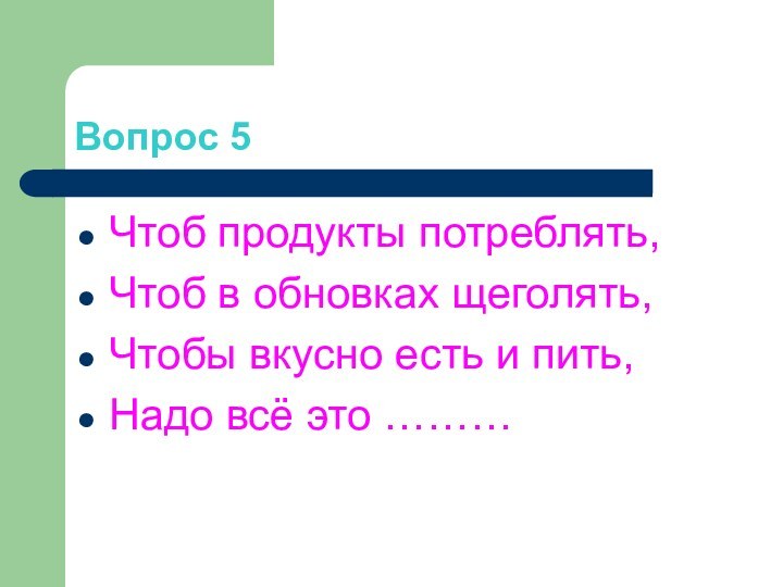 Вопрос 5Чтоб продукты потреблять,Чтоб в обновках щеголять,Чтобы вкусно есть и пить,Надо всё это ………