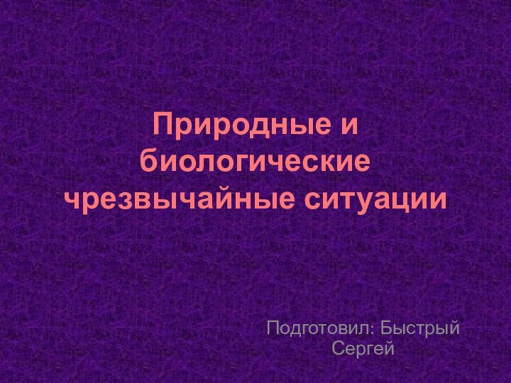 Природные и биологические чрезвычайные ситуацииПодготовил: Быстрый Сергей