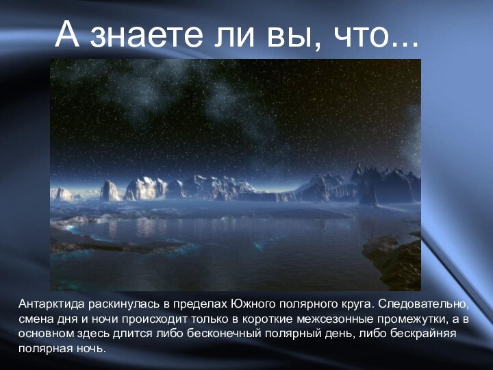 А знаете ли вы, что...Антарктида раскинулась в пределах Южного полярного круга. Следовательно,