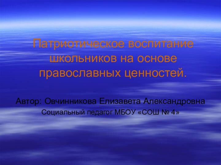 Патриотическое воспитание школьников на основе православных ценностей.Автор: Овчинникова Елизавета АлександровнаСоциальный педагог МБОУ «СОШ № 4»