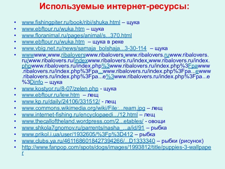 Используемые интернет-ресурсы: www.fishingpiter.ru/book/ribi/shuka.html – щукаwww.ebftour.ru/wuka.htm – щукаwww.floranimal.ru/pages/animal/s...370.htmlwww.ebftour.ru/wuka.htm – щука в рекеwww.vbig.net.ru/news/samaja_bolshaja...3-30-114 –