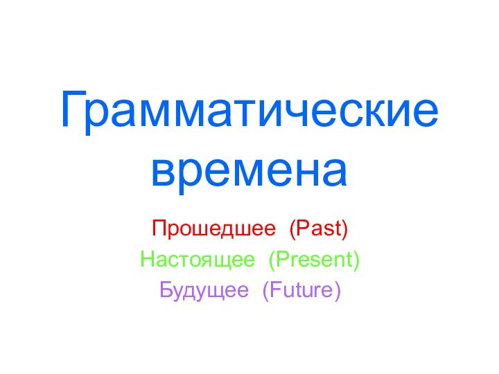 Грамматические времена Прошедшее (Past)Настоящее (Present)Будущее (Future)