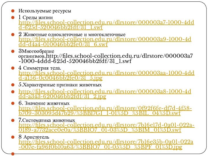 Используемые ресурсы1 Среды жизни http://files.school-collection.edu.ru/dlrstore/000003a7-1000-4ddd-625d-520046bb2fdf/31_1.swf2 Животные одноклеточные и многоклеточные http://files.school-collection.edu.ru/dlrstore/000003a9-1000-4ddd-d4a4-010046bb2fe0/31_6.swf3Многообразие организмов.http://files.school-collection.edu.ru/dlrstore/000003a7-1000-4ddd-625d-520046bb2fdf/31_1.swf4 Симметрия