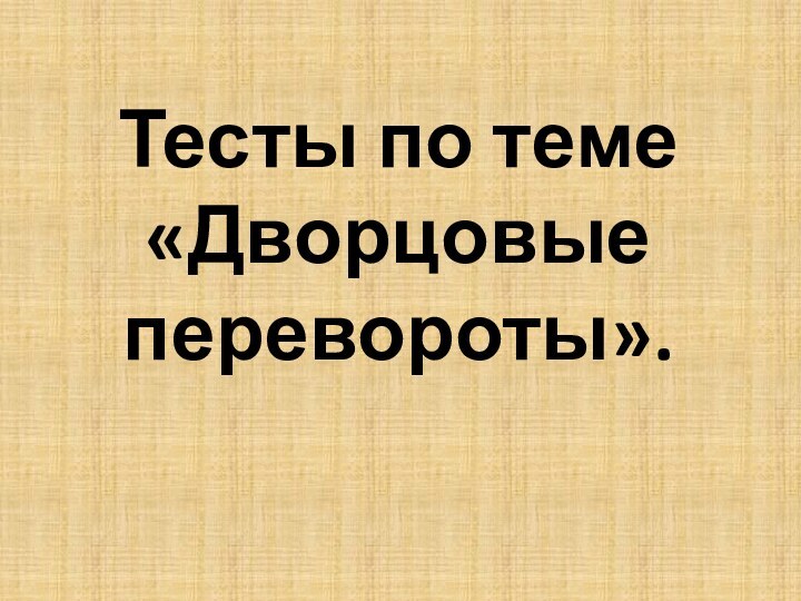 Тесты по теме  «Дворцовые перевороты».