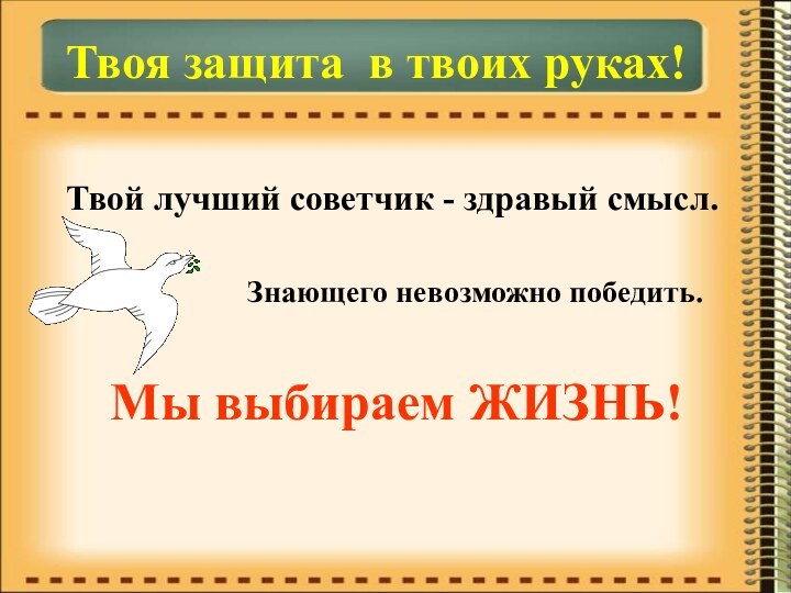 Твоя защита в твоих руках!Твой лучший советчик - здравый смысл.Знающего невозможно