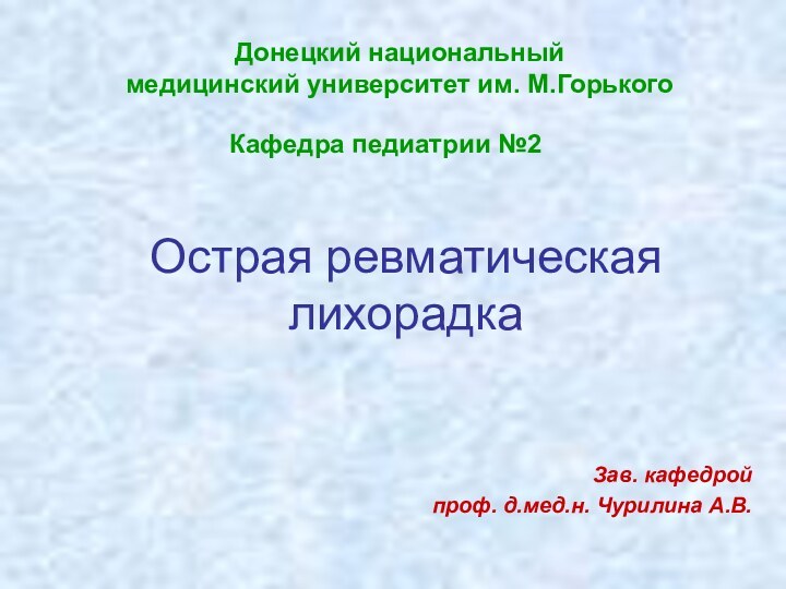 Острая ревматическая лихорадкаКафедра педиатрии №2Зав. кафедрой проф. д.мед.н. Чурилина А.В.Донецкий национальныймедицинский университет им. М.Горького