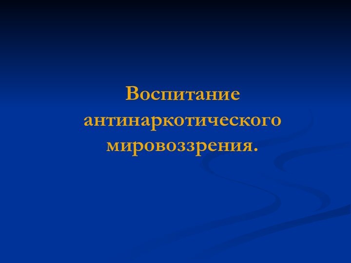 Воспитание антинаркотического мировоззрения.