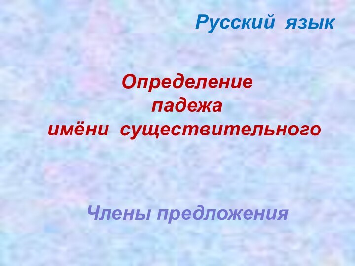 Определение   падежа имёни существительногоРусский язык  Члены предложения