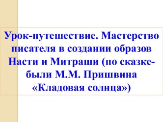 Урок-путешествие. Мастерство писателя в создании образов Насти и Митраши (по сказке-были М.М. Пришвина Кладовая солнца)