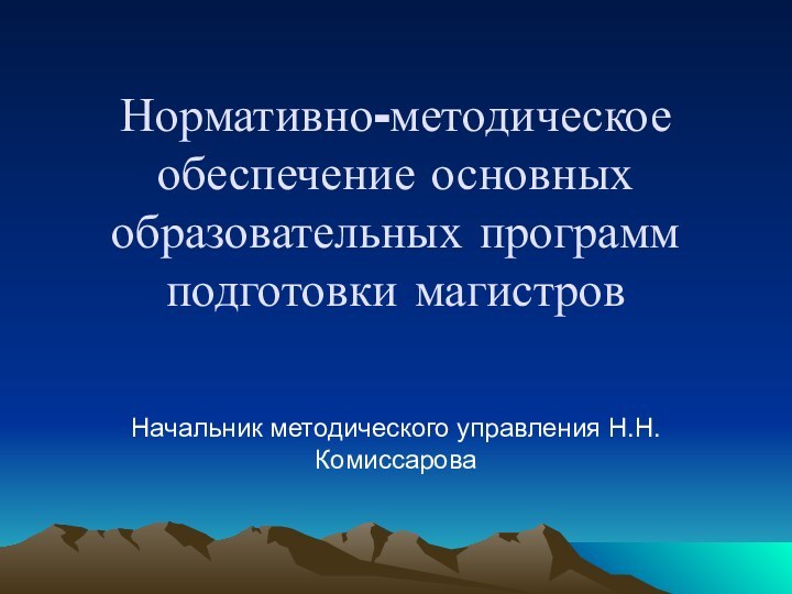 Нормативно-методическое обеспечение основных образовательных программ подготовки магистровНачальник методического управления Н.Н.Комиссарова