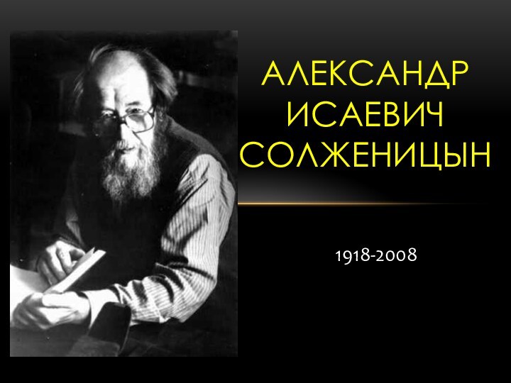 1918-2008АЛЕКСАНДР ИСАЕВИЧ СОЛЖЕНИЦЫН