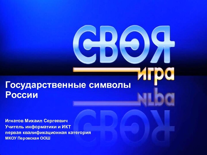 Государственные символы РоссииИгнатов Михаил СергеевичУчитель информатики и ИКТпервая квалификационная категорияМКОУ Перовская ООШ