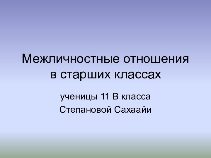 Межличностные отношения в старших классахученицы 11 В классаСтепановой Сахаайи