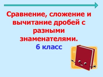 Сравнение, сложение и вычитание дробей с разными знаменателями