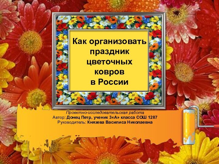 Как организовать праздник цветочных ковров  в РоссииПроектно-исследовательская работа Автор: Донец Петр,