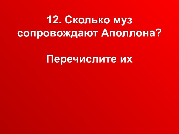 12. Сколько муз сопровождают Аполлона?   Перечислите их