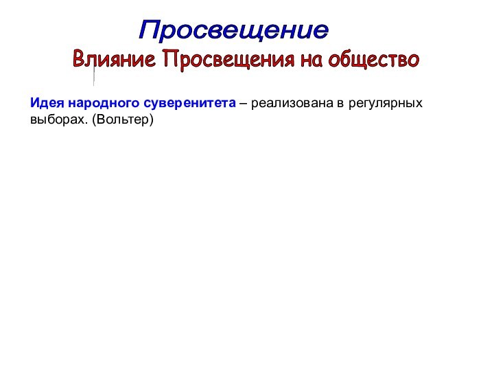 Просвещение Влияние Просвещения на общество Идея народного суверенитета – реализована в регулярных выборах. (Вольтер)