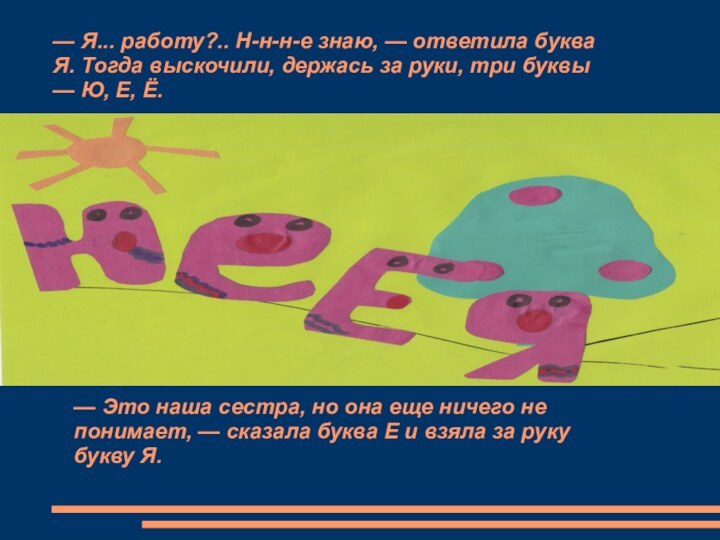 — Я... работу?.. Н-н-н-е знаю, — ответила буква Я. Тогда выскочили, держась