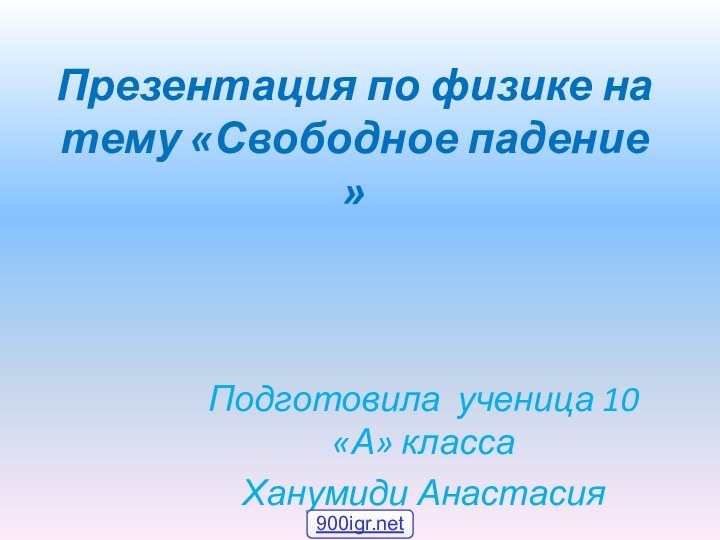 Презентация по физике на тему «Свободное падение »Подготовила ученица 10 «А» классаХанумиди Анастасия