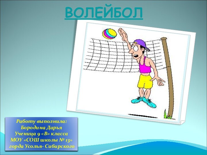 Работу выполнила: Бородина ДарьяУченица 9 «В» классаМОУ «СОШ школы № 13» горда Усолья- СибирскогоВОЛЕЙБОЛ