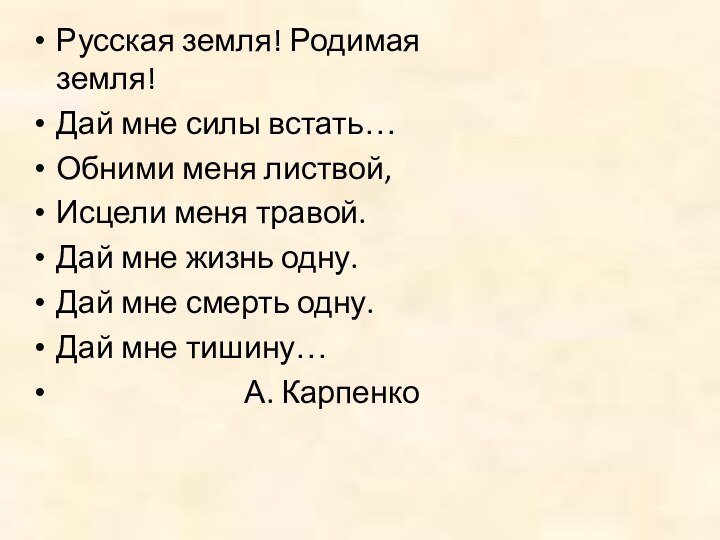 Русская земля! Родимая земля!Дай мне силы встать…Обними меня листвой,Исцели меня травой.Дай мне