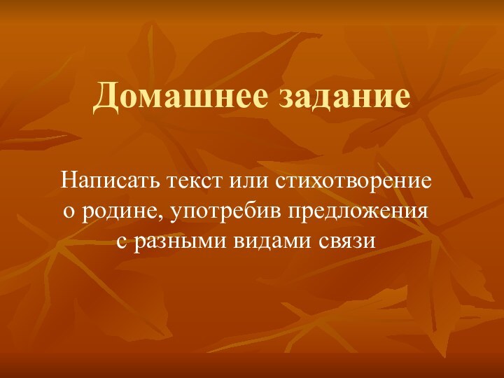 Домашнее заданиеНаписать текст или стихотворение о родине, употребив предложения с разными видами связи