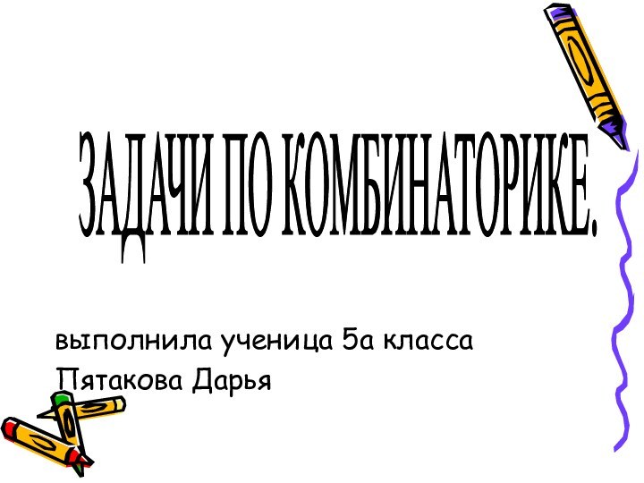 выполнила ученица 5а класса Пятакова ДарьяЗАДАЧИ ПО КОМБИНАТОРИКЕ.