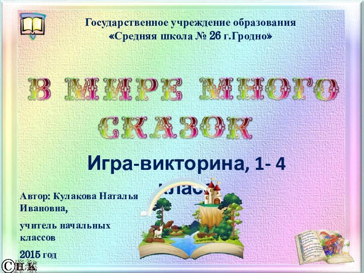 Государственное учреждение образования«Средняя школа № 26 г.Гродно»Автор: Кулакова Наталья Ивановна,учитель начальных классов2015 годИгра-викторина, 1- 4 класс