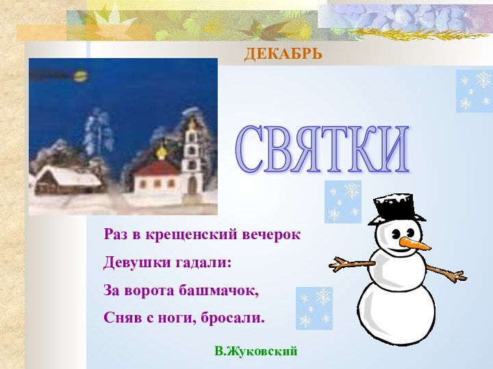 ДЕКАБРЬСВЯТКИ Раз в крещенский вечерокДевушки гадали:За ворота башмачок, Сняв с ноги, бросали.В.Жуковский