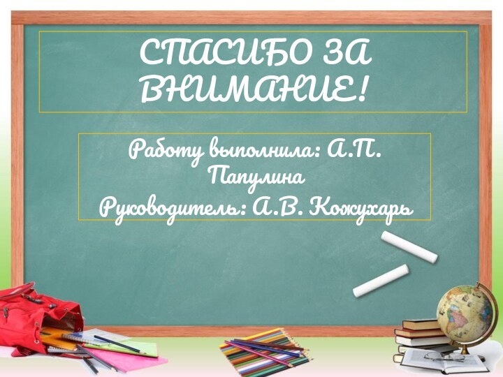 СПАСИБО ЗА ВНИМАНИЕ!Работу выполнила: А.П. ПапулинаРуководитель: А.В. Кожухарь