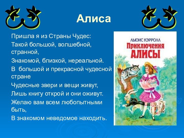 АлисаПришла я из Страны Чудес:Такой большой, волшебной, странной,Знакомой, близкой, нереальной.В большой и