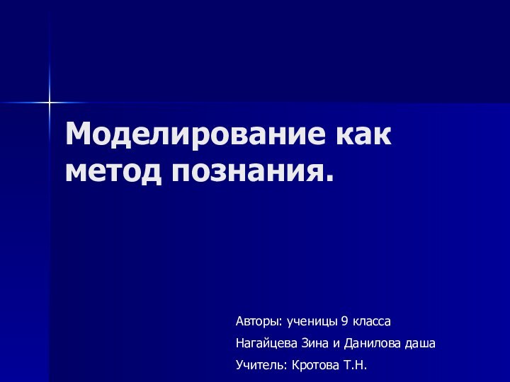 Моделирование как метод познания.Авторы: ученицы 9 классаНагайцева Зина и Данилова дашаУчитель: Кротова Т.Н.