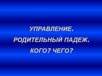 Управление. Родительный падеж. Кого? Чего?