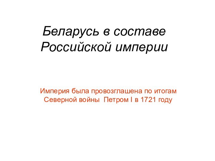 Беларусь в составе Российской империиИмперия была провозглашена по итогам Северной войны Петром I в 1721 году