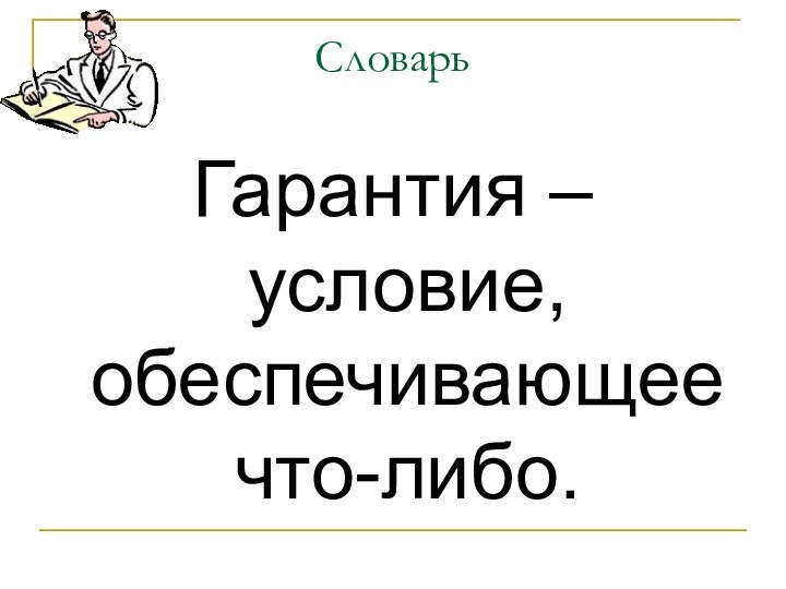 СловарьГарантия – условие, обеспечивающее что-либо.