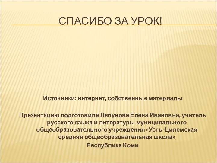 СПАСИБО ЗА УРОК!Источники: интернет, собственные материалыПрезентацию подготовила Ляпунова Елена Ивановна, учитель русского