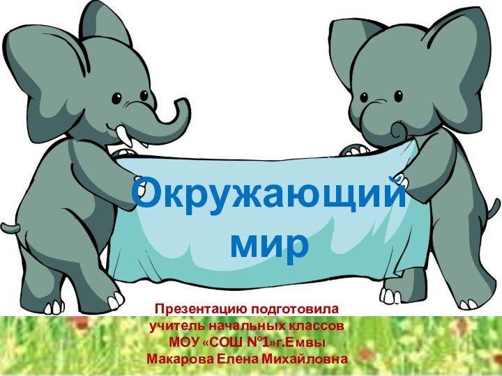 Окружающий мирПрезентацию подготовилаучитель начальных классовМОУ «СОШ №1»г.ЕмвыМакарова Елена Михайловна