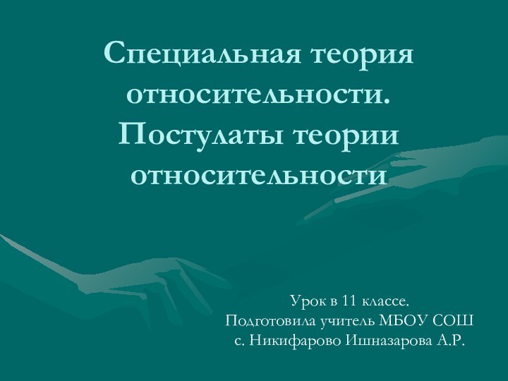 Специальная теория относительности. Постулаты теории относительности Урок в 11 классе.Подготовила учитель МБОУ