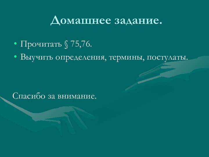 Домашнее задание.Прочитать § 75,76.Выучить определения, термины, постулаты.Спасибо за внимание.