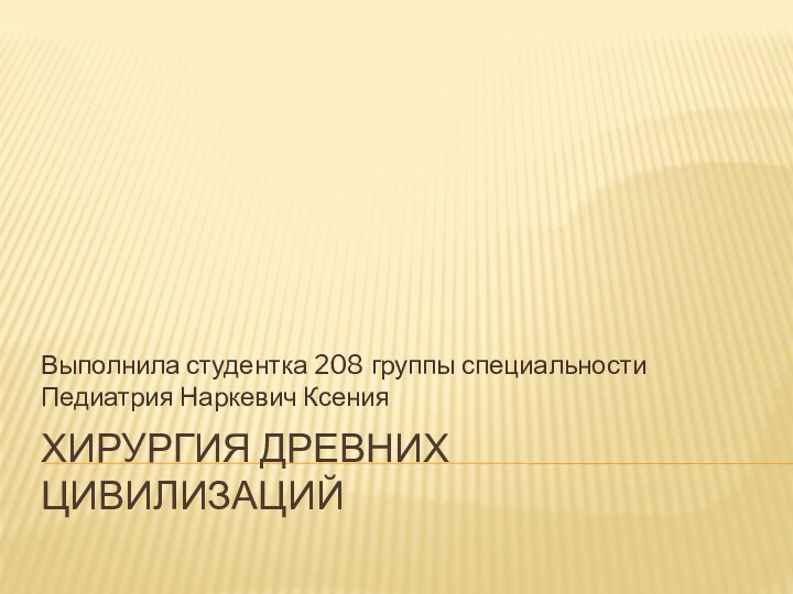 Хирургия Древних цивилизацийВыполнила студентка 208 группы специальности Педиатрия Наркевич Ксения