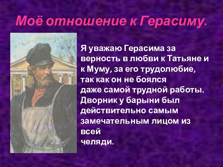 Моё отношение к Герасиму.Я уважаю Герасима за верность в любви к Татьяне