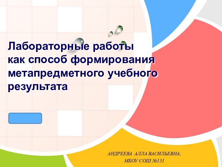 Лабораторные работы  как способ формирования метапредметного учебного результата АНДРЕЕВА АЛЛА ВАСИЛЬЕВНА,МБОУ СОШ №151