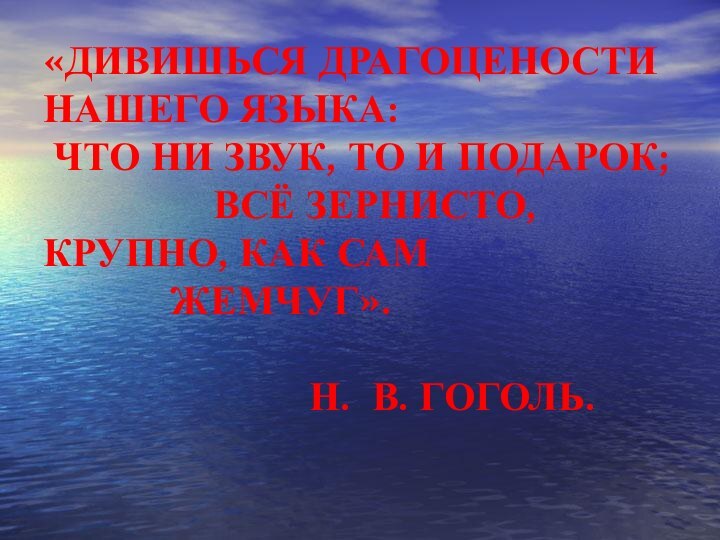 «ДИВИШЬСЯ ДРАГОЦЕНОСТИ НАШЕГО ЯЗЫКА:  ЧТО НИ ЗВУК, ТО И ПОДАРОК;