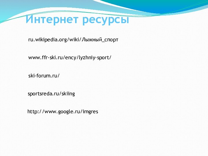 ru.wikipedia.org/wiki/Лыжный_спорт‎www.ffr-ski.ru/ency/lyzhniy-sport/‎ski-forum.ru/‎sportsreda.ru/skiing‎http://www.google.ru/imgresИнтернет ресурсы